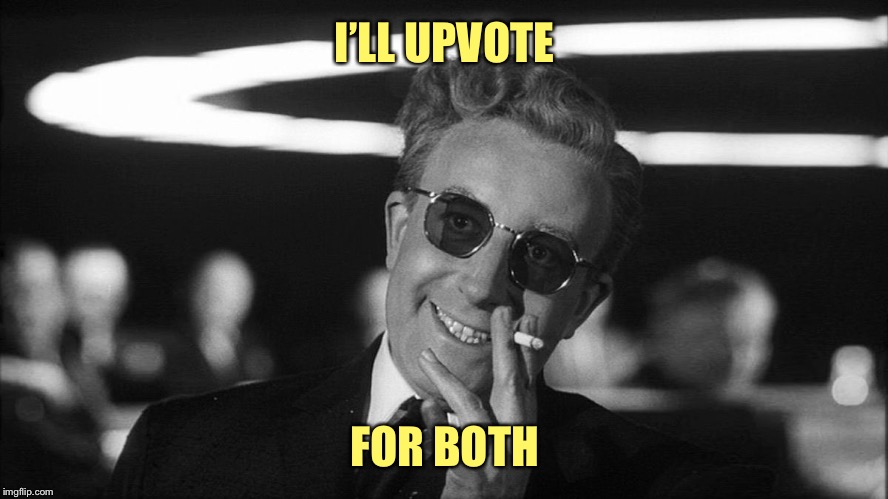 Doctor Strangelove says... | I’LL UPVOTE FOR BOTH | made w/ Imgflip meme maker