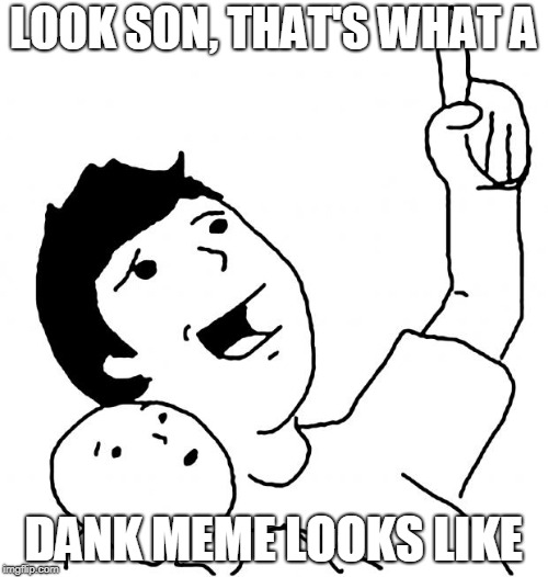 Look Son | LOOK SON, THAT'S WHAT A DANK MEME LOOKS LIKE | image tagged in look son | made w/ Imgflip meme maker