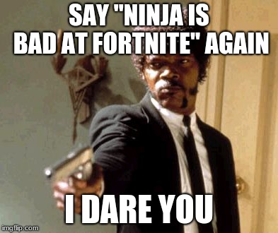Say That Again I Dare You | SAY "NINJA IS BAD AT FORTNITE" AGAIN; I DARE YOU | image tagged in memes,say that again i dare you | made w/ Imgflip meme maker