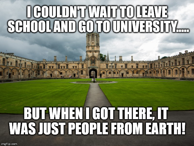 university pun | I COULDN'T WAIT TO LEAVE SCHOOL AND GO TO UNIVERSITY..... BUT WHEN I GOT THERE, IT WAS JUST PEOPLE FROM EARTH! | image tagged in university,pun,one-liners,education | made w/ Imgflip meme maker