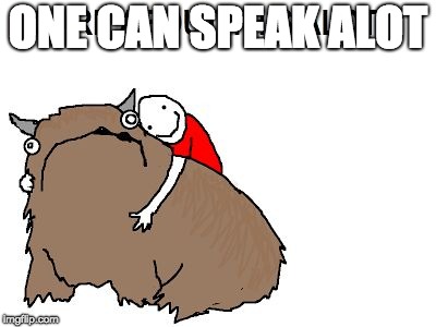 The Alot of Help | ONE CAN SPEAK ALOT | image tagged in the alot of help | made w/ Imgflip meme maker