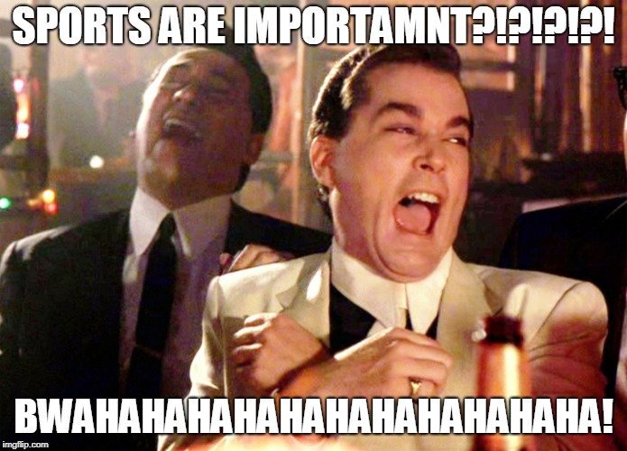 Good Fellas Hilarious | SPORTS ARE IMPORTAMNT?!?!?!?! BWAHAHAHAHAHAHAHAHAHAHAHA! | image tagged in memes,good fellas hilarious | made w/ Imgflip meme maker