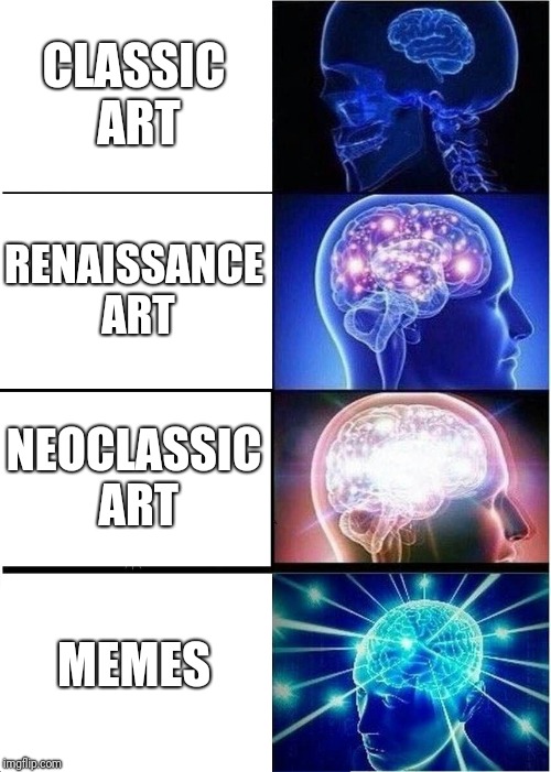 Memes are the pinnacle of art. | CLASSIC ART; RENAISSANCE ART; NEOCLASSIC ART; MEMES | image tagged in memes,expanding brain | made w/ Imgflip meme maker