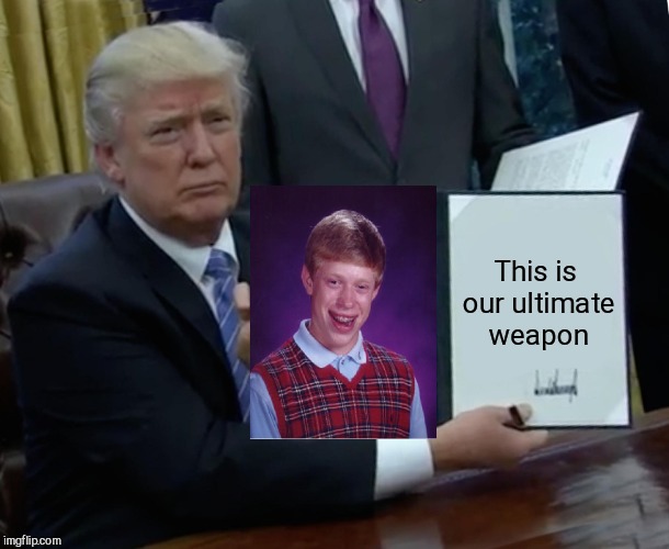 Trump Bill Signing Meme | This is our ultimate weapon | image tagged in memes,trump bill signing | made w/ Imgflip meme maker