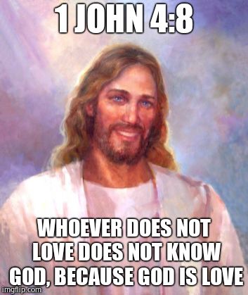 Smiling Jesus Meme | 1 JOHN 4:8 WHOEVER DOES NOT LOVE DOES NOT KNOW GOD, BECAUSE GOD IS LOVE | image tagged in memes,smiling jesus | made w/ Imgflip meme maker