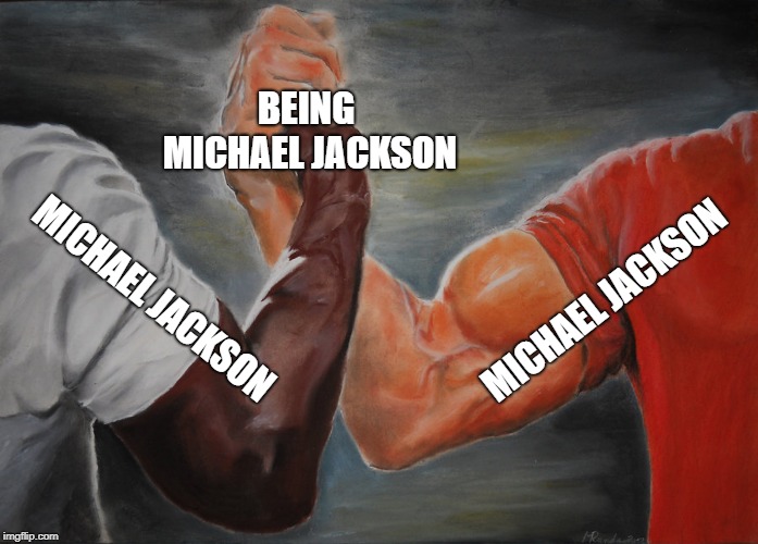 Epic Handshake Meme | BEING MICHAEL JACKSON; MICHAEL JACKSON; MICHAEL JACKSON | image tagged in epic handshake,memes | made w/ Imgflip meme maker