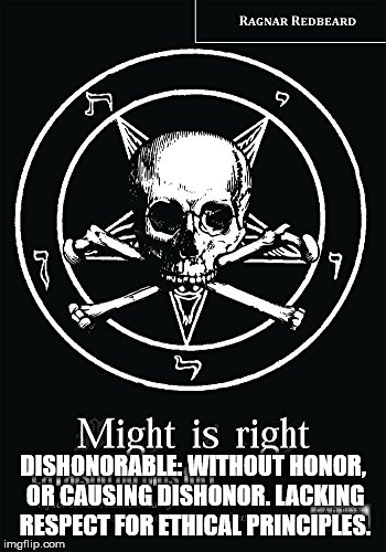Might is right | DISHONORABLE: WITHOUT HONOR, OR CAUSING DISHONOR. LACKING RESPECT FOR ETHICAL PRINCIPLES. | image tagged in might is right,malignant narcissism,evil,dishonorable,immorality,ethics | made w/ Imgflip meme maker
