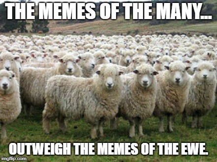 Democrats are Sheep | THE MEMES OF THE MANY... OUTWEIGH THE MEMES OF THE EWE. | image tagged in democrats are sheep | made w/ Imgflip meme maker