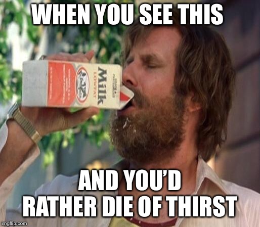 WHEN YOU SEE THIS; AND YOU’D RATHER DIE OF THIRST | image tagged in milk carton | made w/ Imgflip meme maker