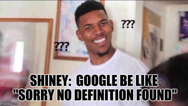 Black Confused | SHINEY:  GOOGLE BE LIKE "SORRY NO DEFINITION FOUND" | image tagged in black confused | made w/ Imgflip meme maker