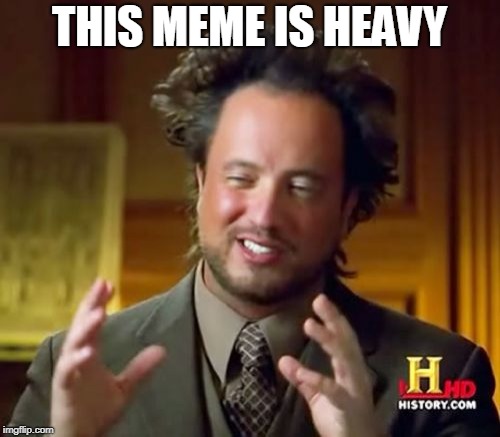 Ancient Aliens Meme | THIS MEME IS HEAVY | image tagged in memes,ancient aliens | made w/ Imgflip meme maker