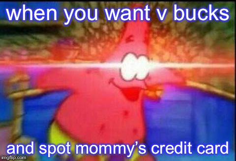 NANI | when you want v bucks; and spot mommy’s credit card | image tagged in nani | made w/ Imgflip meme maker