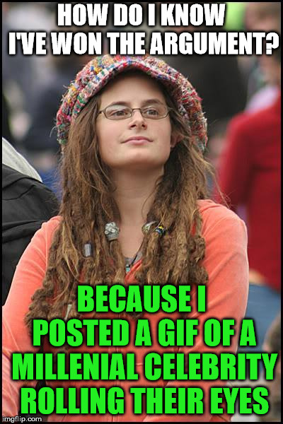 College Liberal | HOW DO I KNOW I'VE WON THE ARGUMENT? BECAUSE I POSTED A GIF OF A MILLENIAL CELEBRITY ROLLING THEIR EYES | image tagged in memes,college liberal | made w/ Imgflip meme maker