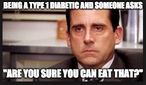 irritated | BEING A TYPE 1 DIABETIC AND SOMEONE ASKS; "ARE YOU SURE YOU CAN EAT THAT?" | image tagged in irritated | made w/ Imgflip meme maker
