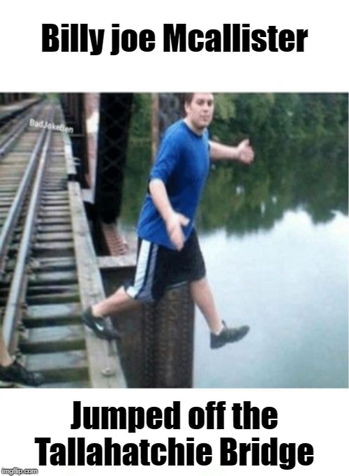 This reminds me of that song | Billy joe Mcallister; Jumped off the Tallahatchie Bridge | image tagged in if your friends jumped off a bridge,60's folk song | made w/ Imgflip meme maker