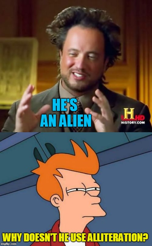 HE'S AN ALIEN WHY DOESN'T HE USE ALLITERATION? | image tagged in memes,futurama fry,ancient aliens | made w/ Imgflip meme maker
