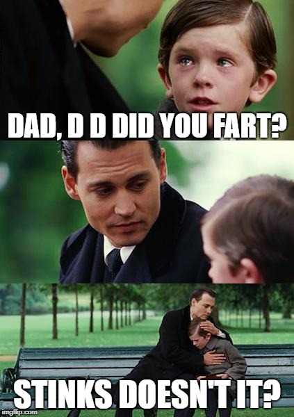 Finding Neverland | DAD, D D DID YOU FART? STINKS DOESN'T IT? | image tagged in memes,finding neverland | made w/ Imgflip meme maker