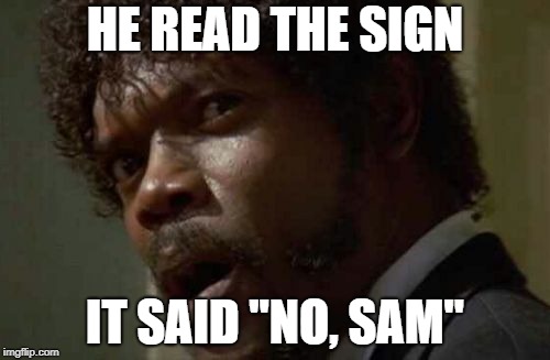 Samuel Jackson Glance | HE READ THE SIGN; IT SAID "NO, SAM" | image tagged in memes,samuel jackson glance | made w/ Imgflip meme maker