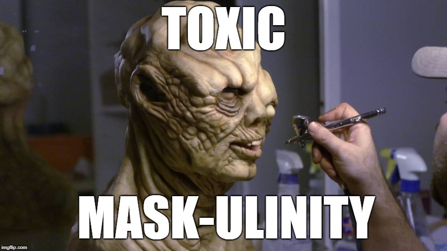 TOXIC; MASK-ULINITY | image tagged in toxic masculinity | made w/ Imgflip meme maker