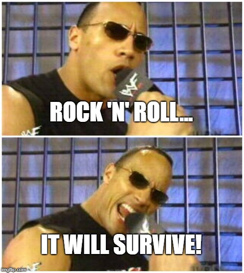 The Rock It Doesn't Matter Meme | ROCK 'N' ROLL... IT WILL SURVIVE! | image tagged in memes,the rock it doesnt matter | made w/ Imgflip meme maker