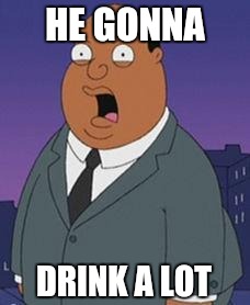 Family guy weatherman | HE GONNA DRINK A LOT | image tagged in family guy weatherman | made w/ Imgflip meme maker