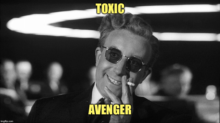 Doctor Strangelove says... | TOXIC AVENGER | made w/ Imgflip meme maker