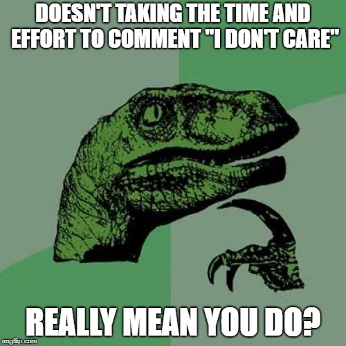 Philosoraptor | DOESN'T TAKING THE TIME AND EFFORT TO COMMENT "I DON'T CARE"; REALLY MEAN YOU DO? | image tagged in memes,philosoraptor | made w/ Imgflip meme maker