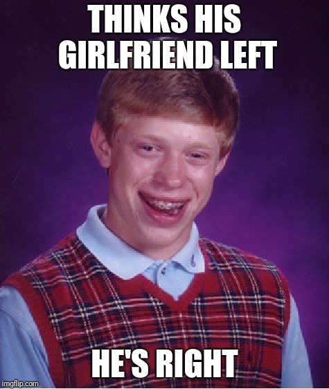 Ironically, it was for her SIDE guy, too... | THINKS HIS GIRLFRIEND LEFT; HE'S RIGHT | image tagged in memes,bad luck brian,cheating cheaters cheated,men and women,boyfriend and girlfriend,side guy | made w/ Imgflip meme maker