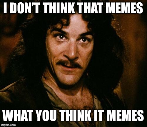 Meme Misunderstanding | I DON’T THINK THAT MEMES; WHAT YOU THINK IT MEMES | image tagged in indigo montoya,memes,funny | made w/ Imgflip meme maker