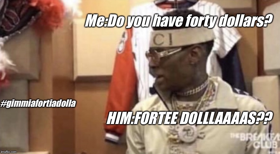 Soulja boy | Me:Do you have forty dollars? #gimmiafortiadolla; HIM:FORTEE DOLLLAAAAS?? | image tagged in soulja boy | made w/ Imgflip meme maker