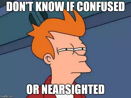 Futurama Fry Meme | DON'T KNOW IF CONFUSED; OR NEARSIGHTED | image tagged in memes,futurama fry | made w/ Imgflip meme maker