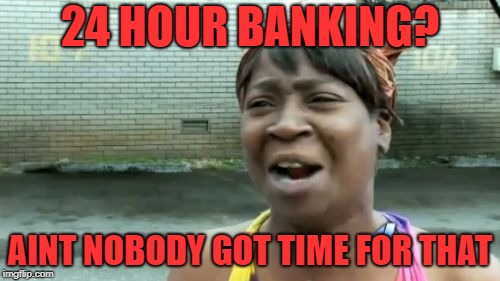 Ain't Nobody Got Time For That Meme | 24 HOUR BANKING? AINT NOBODY GOT TIME FOR THAT | image tagged in memes,aint nobody got time for that | made w/ Imgflip meme maker