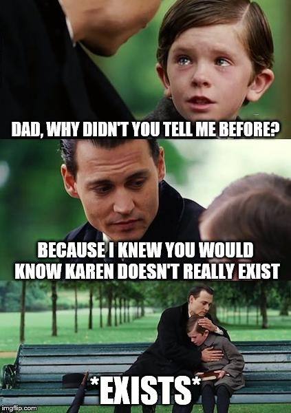 Finding Neverland Meme | DAD, WHY DIDN'T YOU TELL ME BEFORE? BECAUSE I KNEW YOU WOULD KNOW KAREN DOESN'T REALLY EXIST; *EXISTS* | image tagged in memes,finding neverland | made w/ Imgflip meme maker