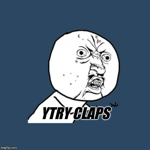 Y U No Meme | YTRY CLAPS | image tagged in memes,y u no | made w/ Imgflip meme maker