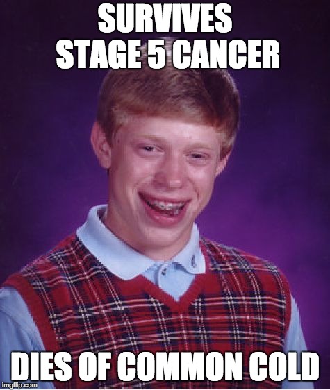 Bad Luck Brian Meme | SURVIVES STAGE 5 CANCER; DIES OF COMMON COLD | image tagged in memes,oof,sorry brian | made w/ Imgflip meme maker