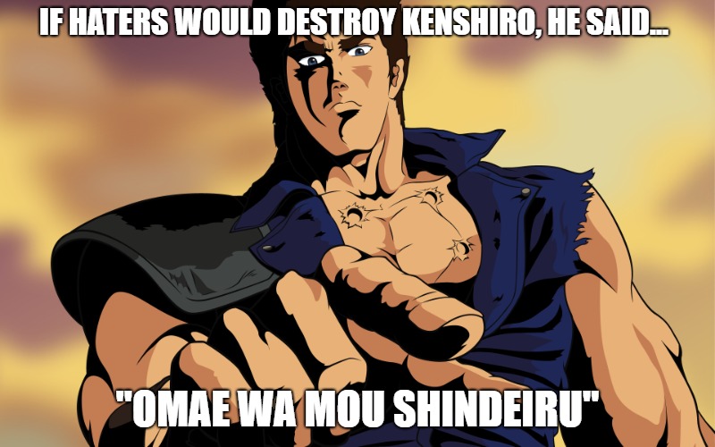 Kenshiro | IF HATERS WOULD DESTROY KENSHIRO, HE SAID... "OMAE WA MOU SHINDEIRU" | image tagged in kenshiro | made w/ Imgflip meme maker