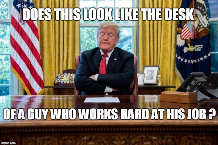 DOES THIS LOOK LIKE THE DESK; OF A GUY WHO WORKS HARD AT HIS JOB ? | image tagged in trump,lazy | made w/ Imgflip meme maker