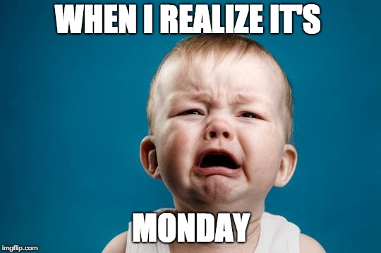 BABY CRYING | WHEN I REALIZE IT'S; MONDAY | image tagged in baby crying | made w/ Imgflip meme maker