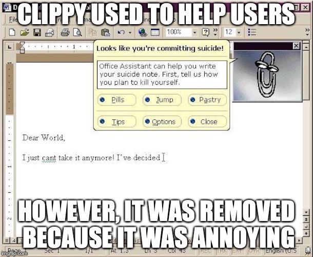 Clippy | CLIPPY USED TO HELP USERS; HOWEVER, IT WAS REMOVED BECAUSE IT WAS ANNOYING | image tagged in clippy,microsoft word,memes | made w/ Imgflip meme maker