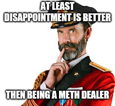 Hmm Captain Obvious  | AT LEAST DISAPPOINTMENT IS BETTER THEN BEING A METH DEALER | image tagged in hmm captain obvious | made w/ Imgflip meme maker