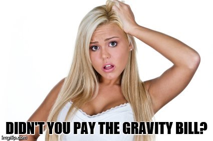 Dumb Blonde | DIDN'T YOU PAY THE GRAVITY BILL? | image tagged in dumb blonde | made w/ Imgflip meme maker