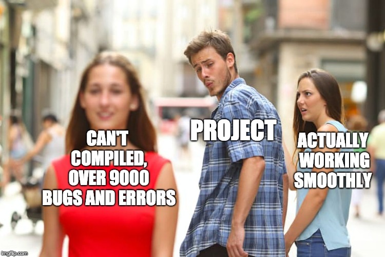 Distracted Boyfriend Meme | CAN'T COMPILED, OVER 9000 BUGS AND ERRORS; PROJECT; ACTUALLY WORKING SMOOTHLY | image tagged in memes,distracted boyfriend | made w/ Imgflip meme maker