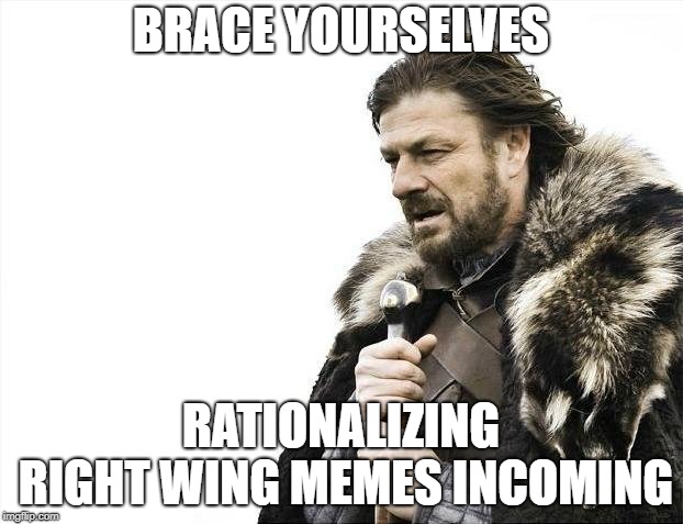 Brace Yourselves X is Coming Meme | BRACE YOURSELVES; RATIONALIZING RIGHT WING MEMES INCOMING | image tagged in memes,brace yourselves x is coming | made w/ Imgflip meme maker