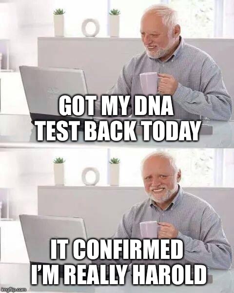 Hide the Pain Harold | GOT MY DNA TEST BACK TODAY; IT CONFIRMED I’M REALLY HAROLD | image tagged in memes,hide the pain harold | made w/ Imgflip meme maker
