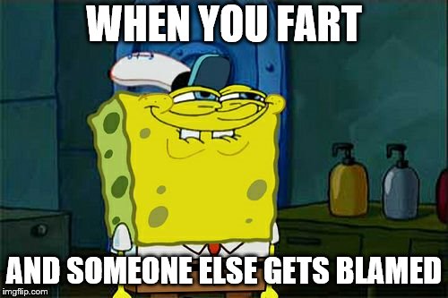 Don't You Squidward | WHEN YOU FART; AND SOMEONE ELSE GETS BLAMED | image tagged in memes,dont you squidward | made w/ Imgflip meme maker