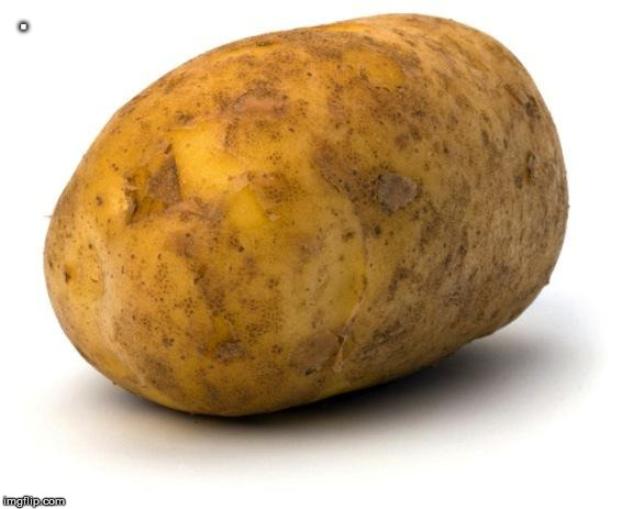 I am a potato | . | image tagged in i am a potato | made w/ Imgflip meme maker