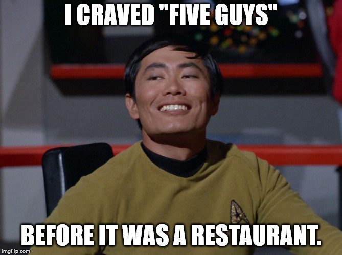 Sulu smug | I CRAVED "FIVE GUYS"; BEFORE IT WAS A RESTAURANT. | image tagged in sulu smug | made w/ Imgflip meme maker