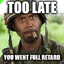 Never go full retard | TOO LATE YOU WENT FULL RETARD | image tagged in never go full retard | made w/ Imgflip meme maker