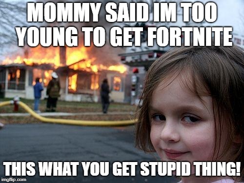 Disaster Girl | MOMMY SAID IM TOO YOUNG TO GET FORTNITE; THIS WHAT YOU GET STUPID THING! | image tagged in memes,disaster girl | made w/ Imgflip meme maker