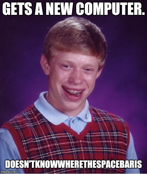 Bad Luck Brian | GETS A NEW COMPUTER. DOESN'TKNOWWHERETHESPACEBARIS | image tagged in memes,bad luck brian | made w/ Imgflip meme maker